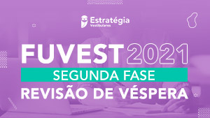 FUVEST 2021 - Segunda Fase - Revisão de Véspera | Estratégia Educacional
